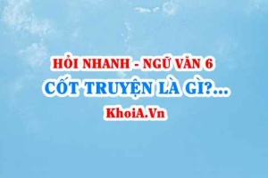Cốt truyện là gì? Cốt truyện truyền thuyết có đặc điểm gì? Ngữ Văn lớp 6